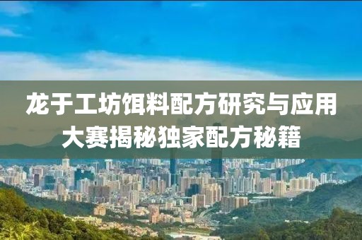 龙于工坊饵料配方研究与应用大赛揭秘独家配方秘籍