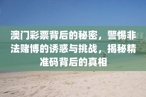 澳门彩票背后的秘密，警惕非法赌博的诱惑与挑战，揭秘精准码背后的真相
