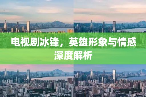 电视剧冰锋，英雄形象与情感深度解析