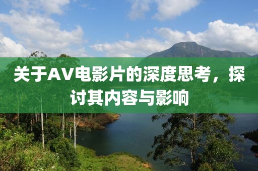 关于AV电影片的深度思考，探讨其内容与影响