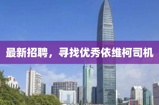 最新招聘，寻找优秀依维柯司机