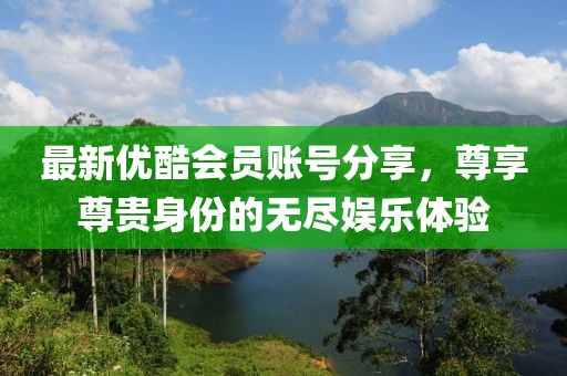 最新优酷会员账号分享，尊享尊贵身份的无尽娱乐体验