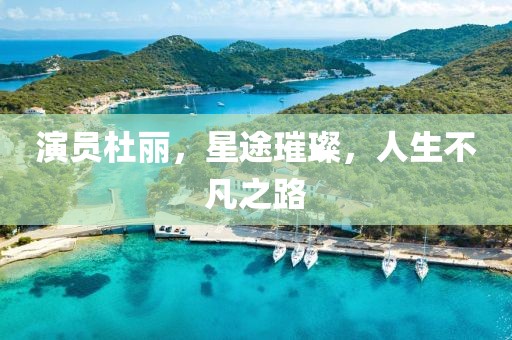 演员杜丽，星途璀璨，人生不凡之路