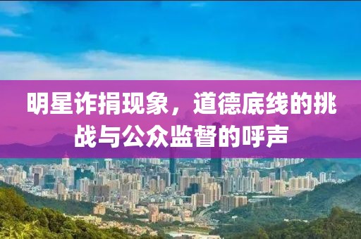 明星诈捐现象，道德底线的挑战与公众监督的呼声