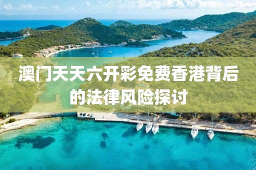 澳门天天六开彩免费香港背后的法律风险探讨