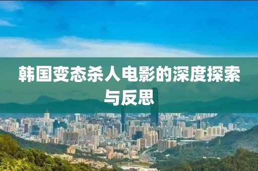 韩国变态杀人电影的深度探索与反思
