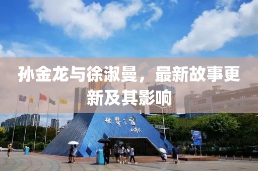 孙金龙与徐淑曼，最新故事更新及其影响