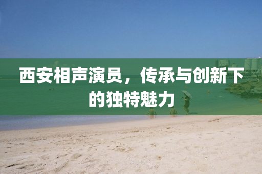西安相声演员，传承与创新下的独特魅力