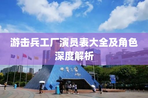 游击兵工厂演员表大全及角色深度解析
