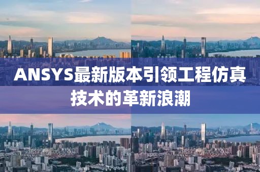 ANSYS最新版本引领工程仿真技术的革新浪潮