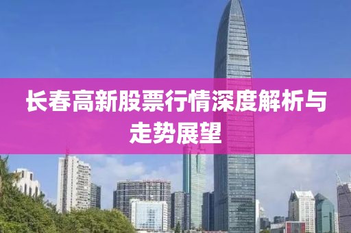 长春高新股票行情深度解析与走势展望