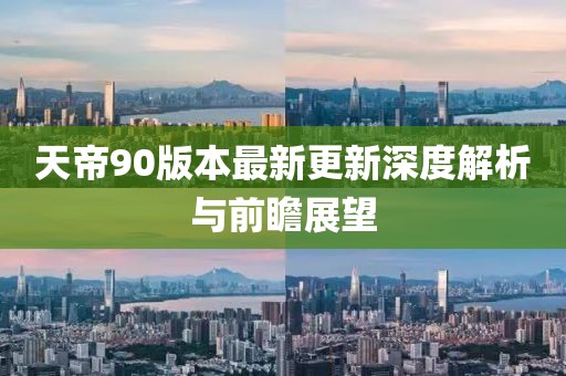 天帝90版本最新更新深度解析与前瞻展望