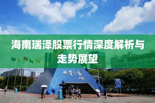 海南瑞泽股票行情深度解析与走势展望