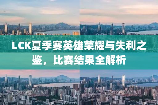LCK夏季赛英雄荣耀与失利之鉴，比赛结果全解析