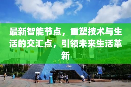 最新智能节点，重塑技术与生活的交汇点，引领未来生活革新