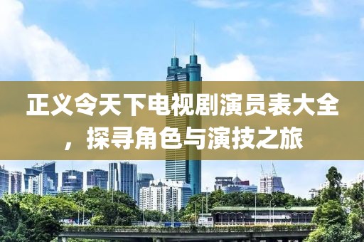 正义令天下电视剧演员表大全，探寻角色与演技之旅