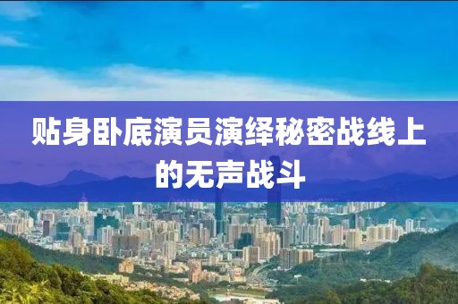 贴身卧底演员演绎秘密战线上的无声战斗