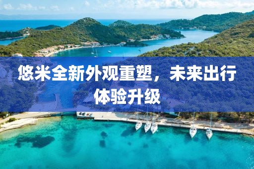 悠米全新外观重塑，未来出行体验升级