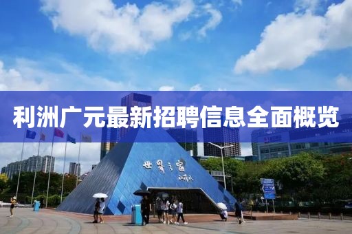 利洲广元最新招聘信息全面概览