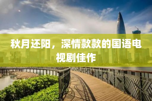 秋月还阳，深情款款的国语电视剧佳作