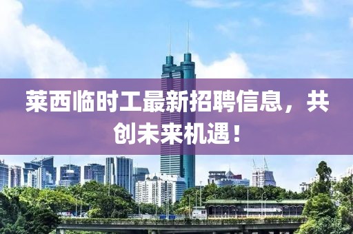 莱西临时工最新招聘信息，共创未来机遇！