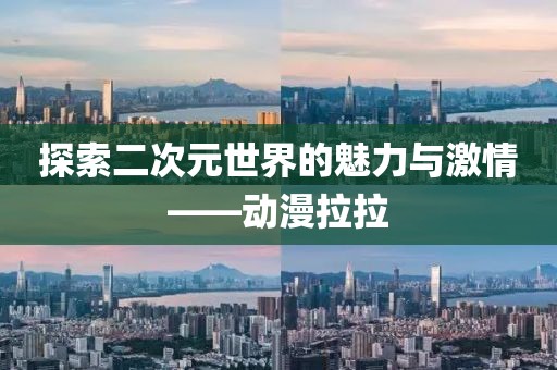 探索二次元世界的魅力与激情——动漫拉拉