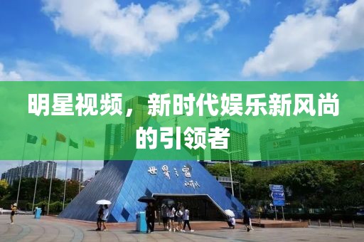 明星视频，新时代娱乐新风尚的引领者