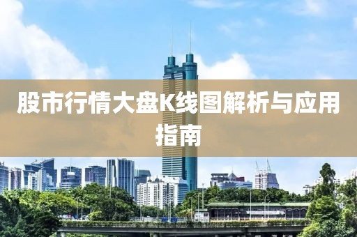 股市行情大盘K线图解析与应用指南