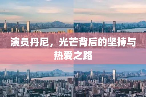 演员丹尼，光芒背后的坚持与热爱之路