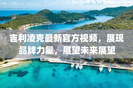 吉利凌克最新官方视频，展现品牌力量，展望未来展望