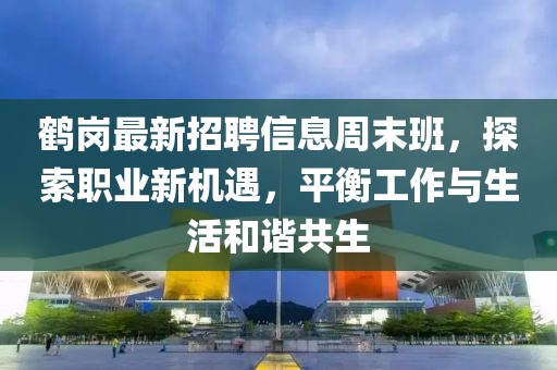 鹤岗最新招聘信息周末班，探索职业新机遇，平衡工作与生活和谐共生