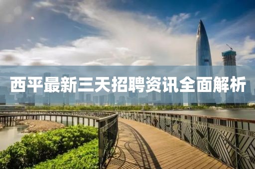 西平最新三天招聘资讯全面解析
