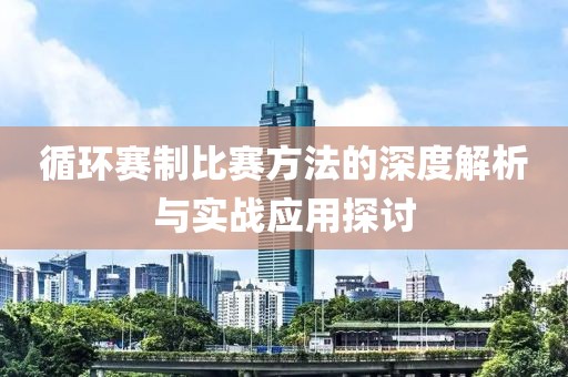 循环赛制比赛方法的深度解析与实战应用探讨