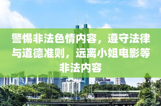 警惕非法色情内容，遵守法律与道德准则，远离小姐电影等非法内容