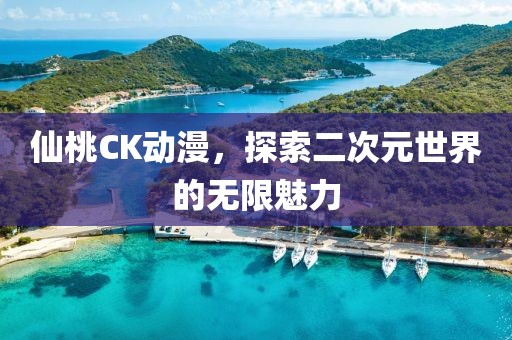 仙桃CK动漫，探索二次元世界的无限魅力