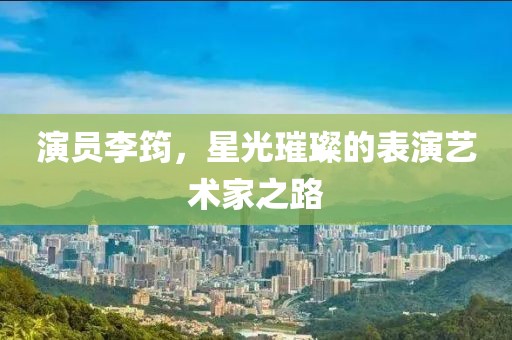 演员李筠，星光璀璨的表演艺术家之路
