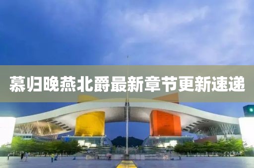 慕归晚燕北爵最新章节更新速递