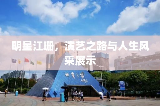 明星江珊，演艺之路与人生风采展示