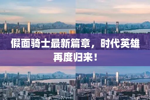 假面骑士最新篇章，时代英雄再度归来！