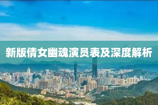 新版倩女幽魂演员表及深度解析