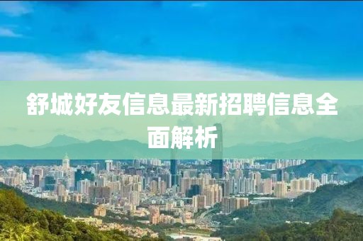 舒城好友信息最新招聘信息全面解析