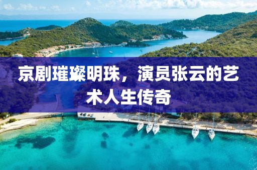 京剧璀璨明珠，演员张云的艺术人生传奇