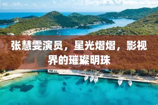 张慧雯演员，星光熠熠，影视界的璀璨明珠