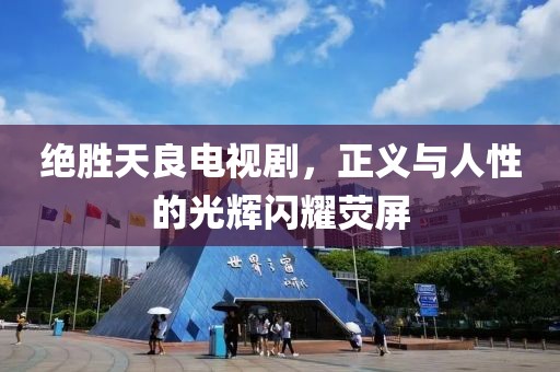 绝胜天良电视剧，正义与人性的光辉闪耀荧屏
