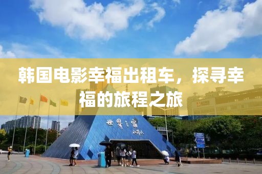 韩国电影幸福出租车，探寻幸福的旅程之旅