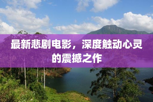 最新悲剧电影，深度触动心灵的震撼之作