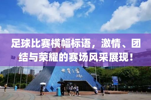 足球比赛横幅标语，激情、团结与荣耀的赛场风采展现！