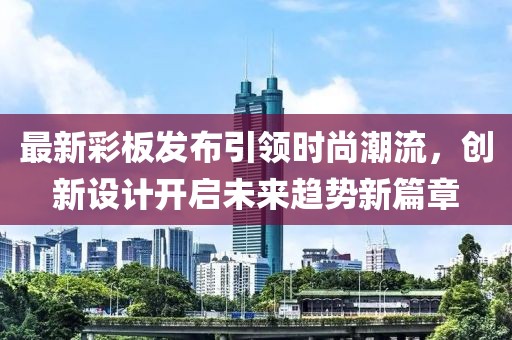 最新彩板发布引领时尚潮流，创新设计开启未来趋势新篇章