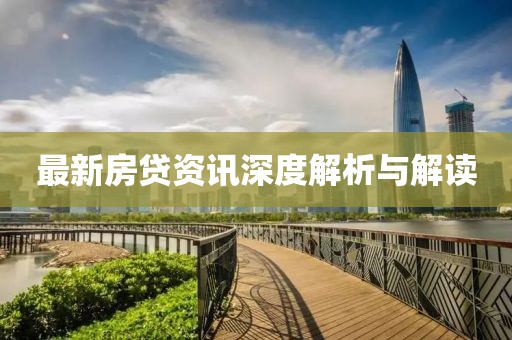 最新房贷资讯深度解析与解读