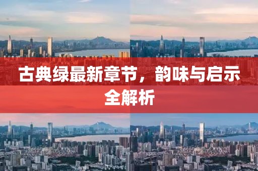 古典绿最新章节，韵味与启示全解析